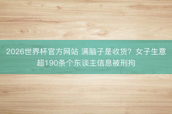 2026世界杯官方网站 满脑子是收货？女子生意超190条个东谈主信息被刑拘