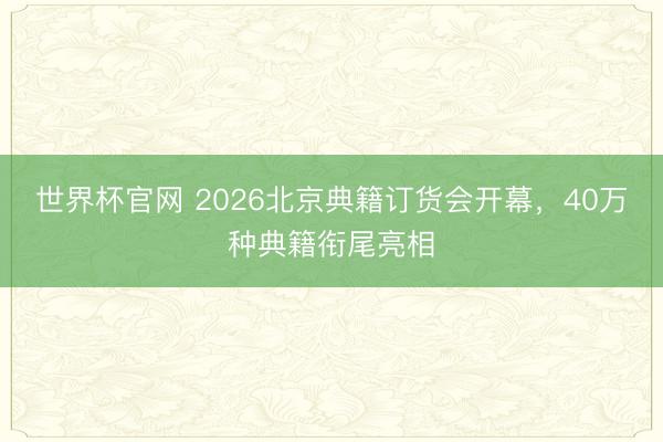 世界杯官网 2026北京典籍订货会开幕，40万种典籍衔尾亮相