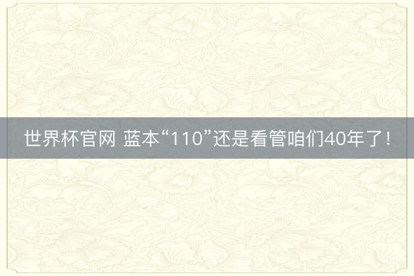 世界杯官网 蓝本“110”还是看管咱们40年了!