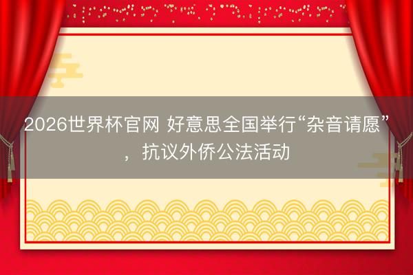 2026世界杯官网 好意思全国举行“杂音请愿”，抗议外侨公法活动