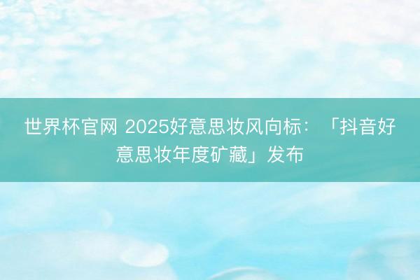 世界杯官网 2025好意思妆风向标:「抖音好意思妆年度矿藏」发布
