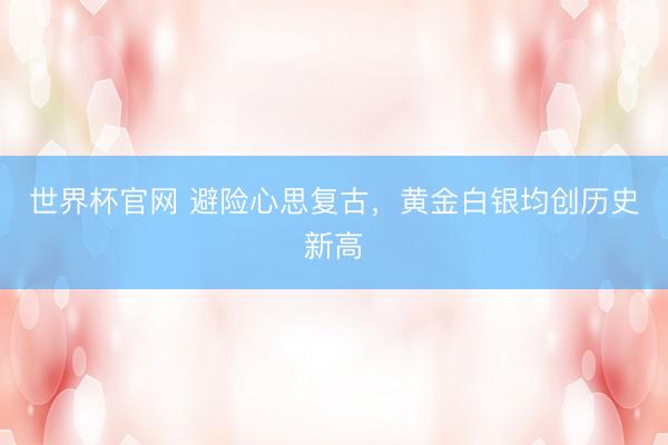 世界杯官网 避险心思复古,黄金白银均创历史新高