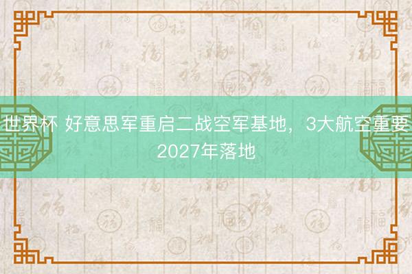 世界杯 好意思军重启二战空军基地，3大航空重要2027年落地