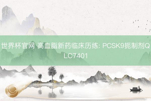 世界杯官网 高血脂新药临床历练: PCSK9扼制剂QLC7401
