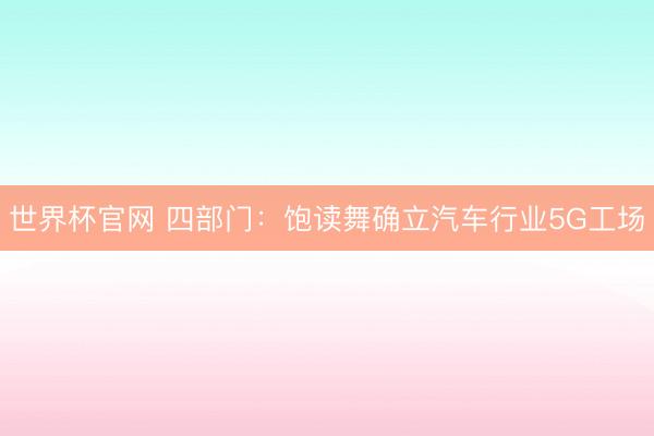 世界杯官网 四部门：饱读舞确立汽车行业5G工场