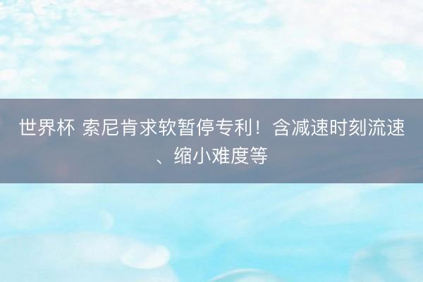 世界杯 索尼肯求软暂停专利!含减速时刻流速、缩小难度等