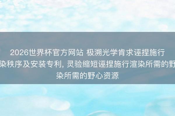 2026世界杯官方网站 极溯光学肯求诬捏施行画面渲染秩序及安装专利， 灵验缩短诬捏施行渲染所需的野心资源