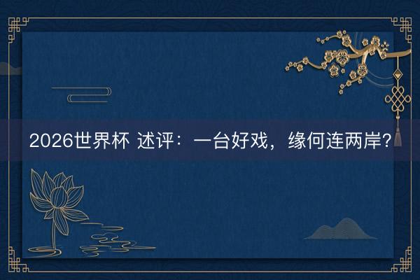 2026世界杯 述评：一台好戏，缘何连两岸？