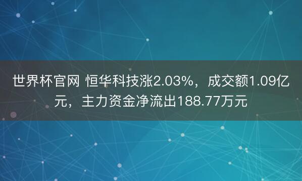 世界杯官网 恒华科技涨2.03%，成交额1.09亿元，主力资金净流出188.77万元