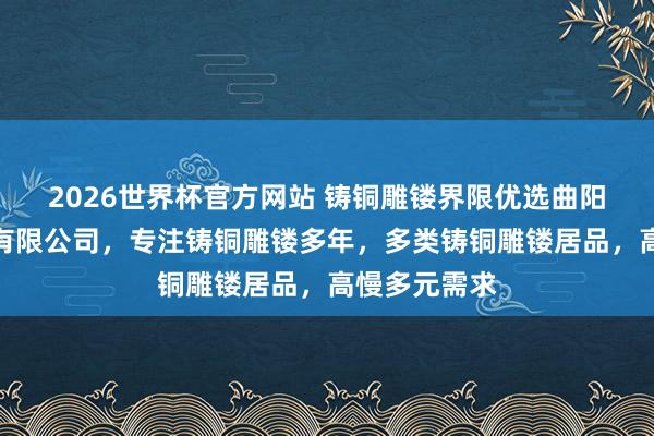 2026世界杯官方网站 铸铜雕镂界限优选曲阳县隆烨雕镂有限公司，专注铸铜雕镂多年，多类铸铜雕镂居品，高慢多元需求