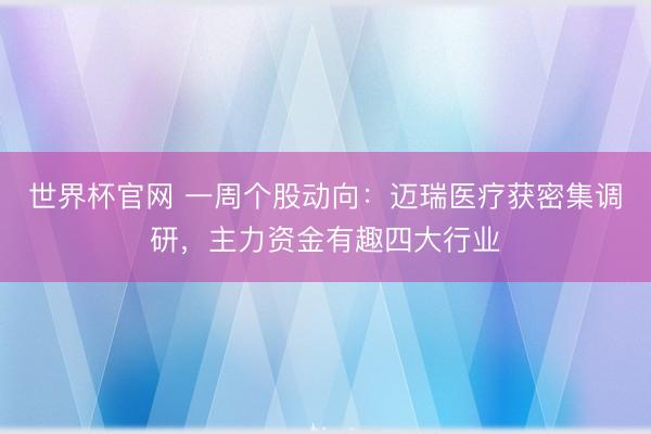 世界杯官网 一周个股动向:迈瑞医疗获密集调研,主力资金有趣四大行业
