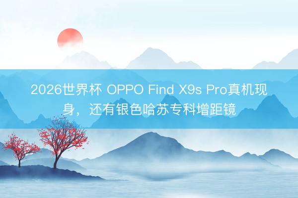 2026世界杯 OPPO Find X9s Pro真机现身，还有银色哈苏专科增距镜
