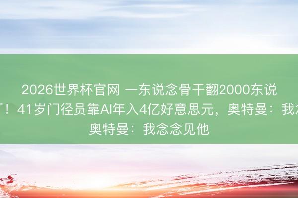 2026世界杯官网 一东说念骨干翻2000东说念主大厂！41岁门径员靠AI年入4亿好意思元，奥特曼：我念念见他