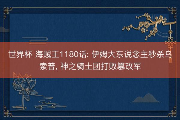 世界杯 海贼王1180话: 伊姆大东说念主秒杀乌索普, 神之骑士团打败篡改军