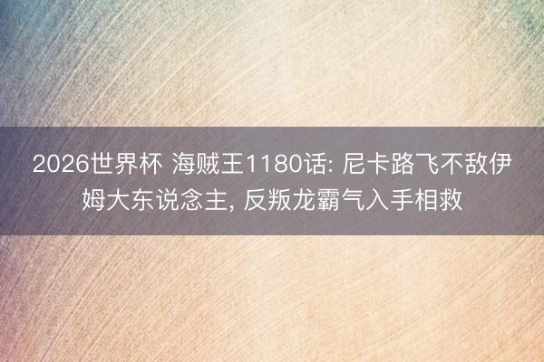 2026世界杯 海贼王1180话: 尼卡路飞不敌伊姆大东说念主， 反叛龙霸气入手相救