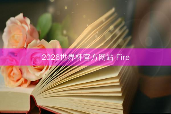 2026世界杯官方网站 Fire