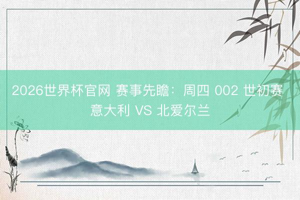 2026世界杯官网 赛事先瞻：周四 002 世初赛 意大利 VS 北爱尔兰