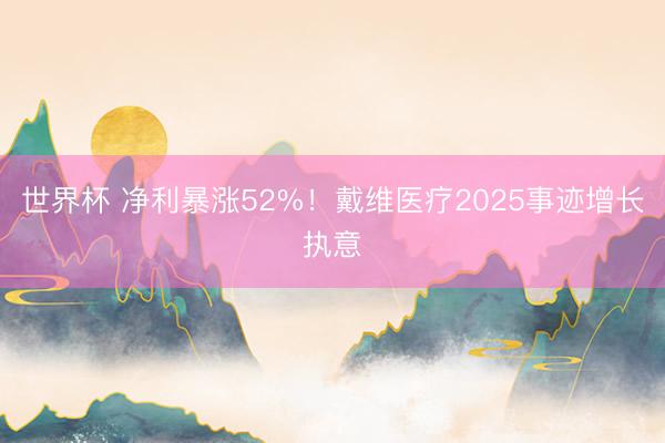 世界杯 净利暴涨52%！戴维医疗2025事迹增长执意