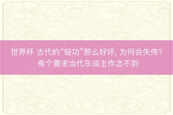 世界杯 古代的“轻功”那么好坏， 为何会失传? 有个要求当代东谈主作念不到