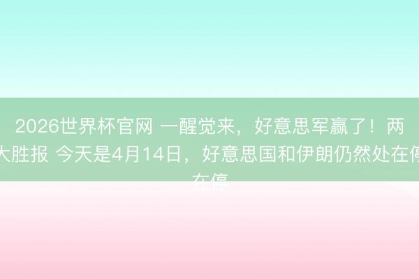 2026世界杯官网 一醒觉来，好意思军赢了！两大胜报 今天是4月14日，好意思国和伊朗仍然处在停