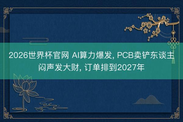 2026世界杯官网 AI算力爆发， PCB卖铲东谈主闷声发大财， 订单排到2027年