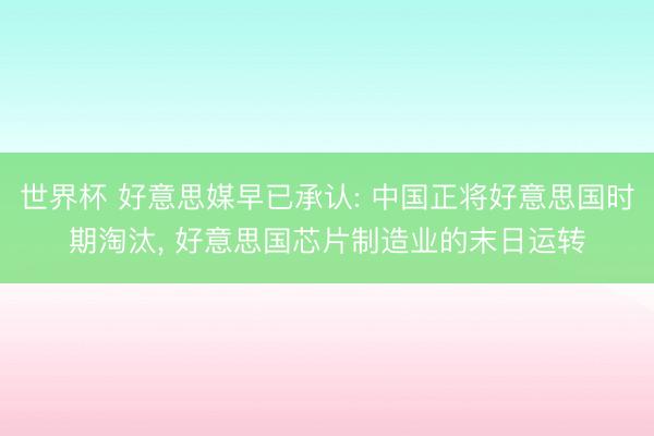 世界杯 好意思媒早已承认: 中国正将好意思国时期淘汰， 好意思国芯片制造业的末日运转