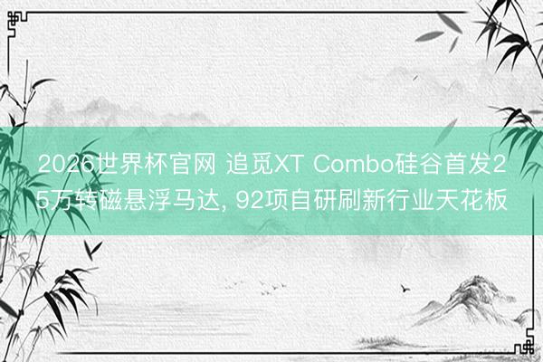 2026世界杯官网 追觅XT Combo硅谷首发25万转磁悬浮马达， 92项自研刷新行业天花板