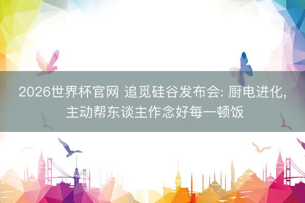 2026世界杯官网 追觅硅谷发布会: 厨电进化， 主动帮东谈主作念好每一顿饭