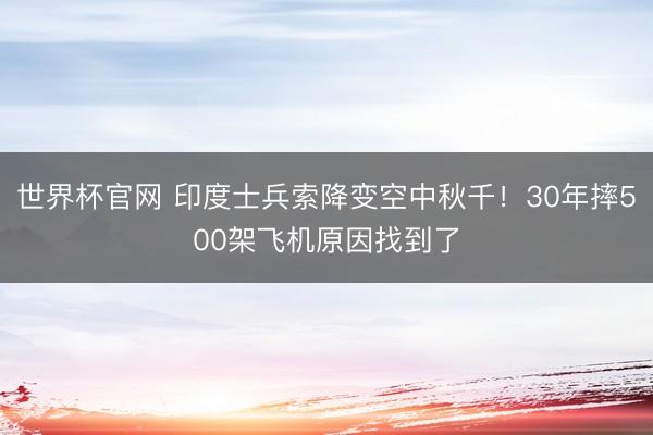 世界杯官网 印度士兵索降变空中秋千！30年摔500架飞机原因找到了