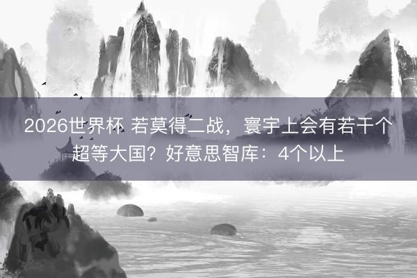 2026世界杯 若莫得二战，寰宇上会有若干个超等大国？好意思智库：4个以上