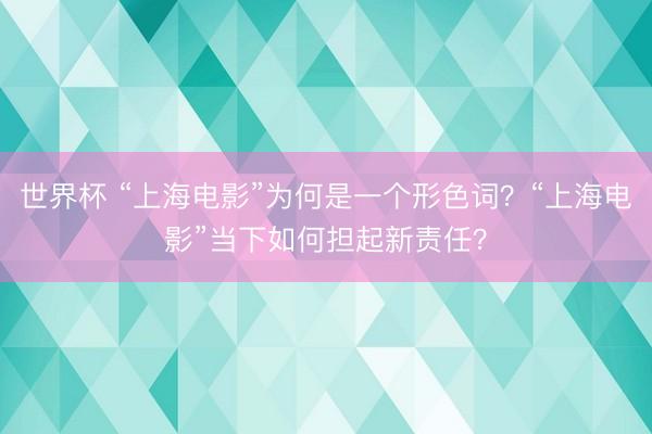 世界杯 “上海电影”为何是一个形色词？“上海电影”当下如何担起新责任？