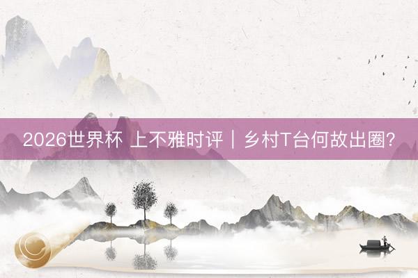 2026世界杯 上不雅时评｜乡村T台何故出圈？