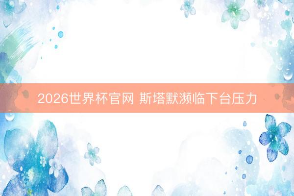 2026世界杯官网 斯塔默濒临下台压力
