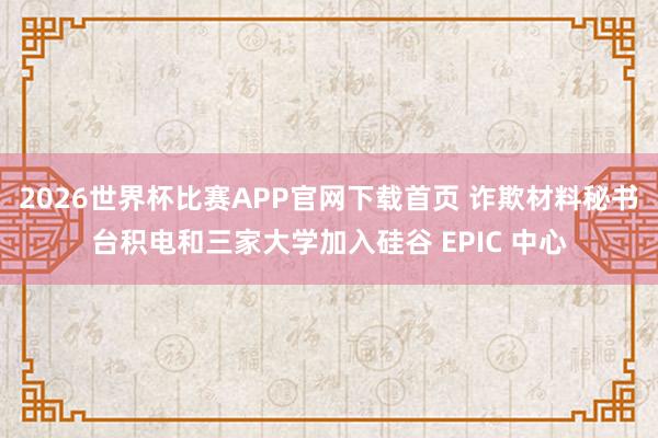2026世界杯比赛APP官网下载首页 诈欺材料秘书台积电和三家大学加入硅谷 EPIC 中心