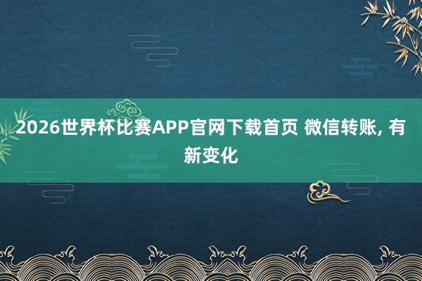 2026世界杯比赛APP官网下载首页 微信转账， 有新变化