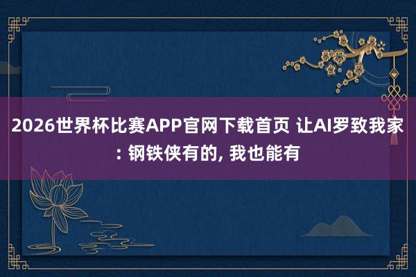 2026世界杯比赛APP官网下载首页 让AI罗致我家: 钢铁侠有的， 我也能有
