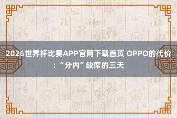 2026世界杯比赛APP官网下载首页 OPPO的代价: “分内”缺席的三天