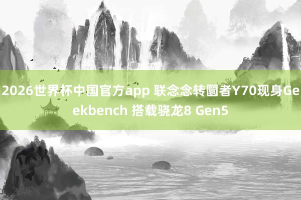 2026世界杯中国官方app 联念念转圜者Y70现身Geekbench 搭载骁龙8 Gen5