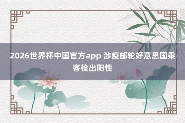 2026世界杯中国官方app 涉疫邮轮好意思国乘客检出阳性