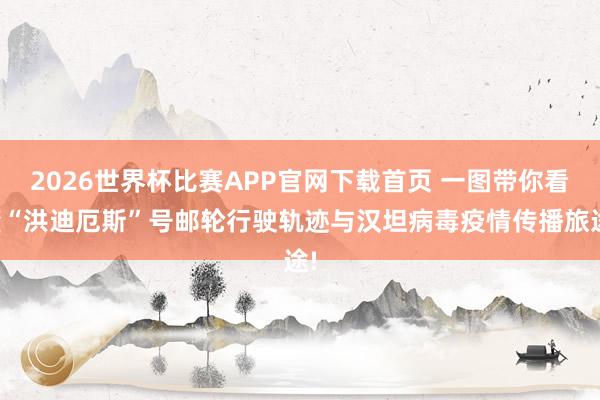 2026世界杯比赛APP官网下载首页 一图带你看懂“洪迪厄斯”号邮轮行驶轨迹与汉坦病毒疫情传播旅途!