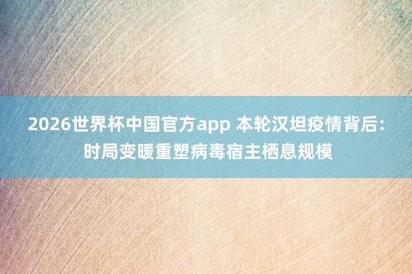 2026世界杯中国官方app 本轮汉坦疫情背后: 时局变暖重塑病毒宿主栖息规模