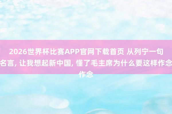 2026世界杯比赛APP官网下载首页 从列宁一句名言， 让我想起新中国， 懂了毛主席为什么要这样作念