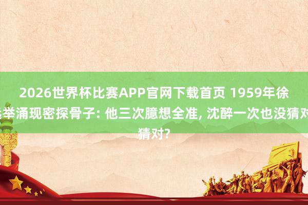 2026世界杯比赛APP官网下载首页 1959年徐远举涌现密探骨子: 他三次臆想全准， 沈醉一次也没猜对?