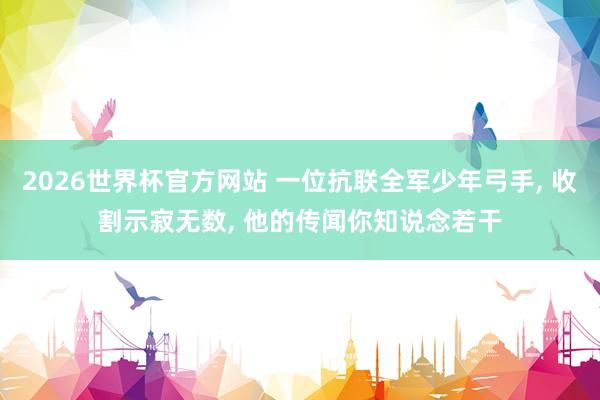 2026世界杯官方网站 一位抗联全军少年弓手， 收割示寂无数， 他的传闻你知说念若干