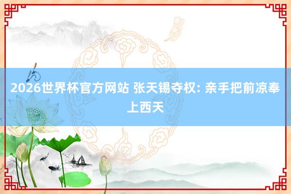 2026世界杯官方网站 张天锡夺权: 亲手把前凉奉上西天