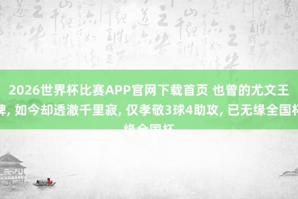 2026世界杯比赛APP官网下载首页 也曾的尤文王牌， 如今却透澈千里寂， 仅孝敬3球4助攻， 已无缘全国杯