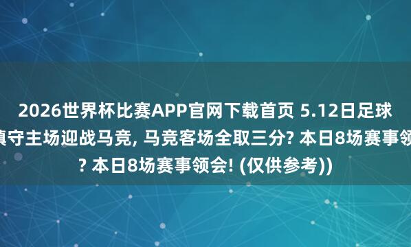 2026世界杯比赛APP官网下载首页 5.12日足球保举， 奥萨苏纳镇守主场迎战马竞， 马竞客场全取三分? 本日8场赛事领会! (仅供参考))