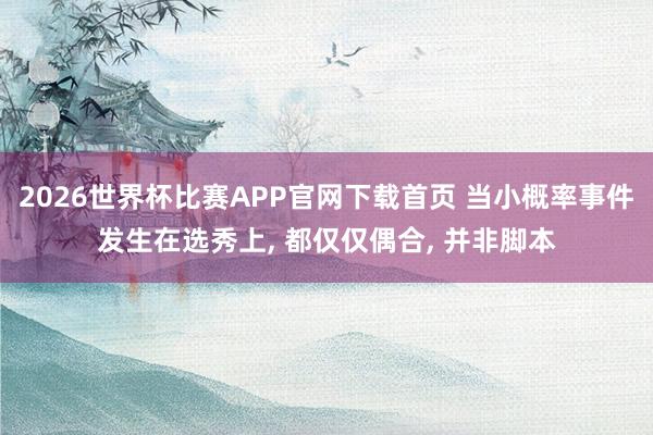 2026世界杯比赛APP官网下载首页 当小概率事件发生在选秀上， 都仅仅偶合， 并非脚本