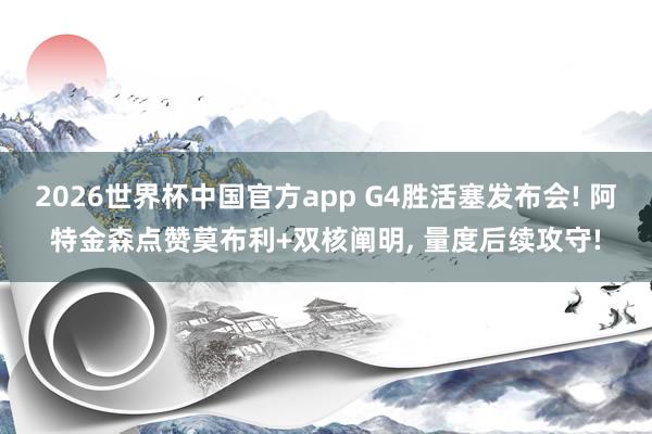 2026世界杯中国官方app G4胜活塞发布会! 阿特金森点赞莫布利+双核阐明, 量度后续攻守!