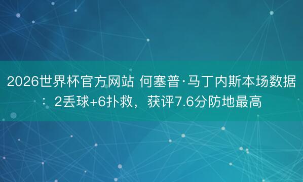 2026世界杯官方网站 何塞普·马丁内斯本场数据：2丢球+6扑救，获评7.6分防地最高